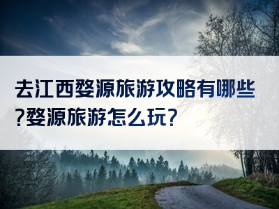 去江西婺源旅游攻略有哪些？婺源旅游怎么玩？