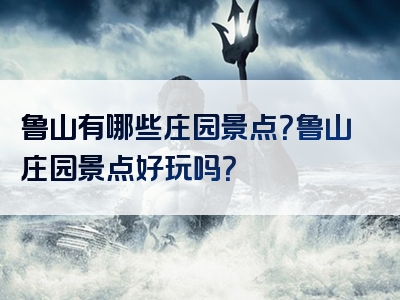 鲁山有哪些庄园景点？鲁山庄园景点好玩吗？
