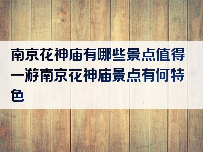 南京花神庙有哪些景点值得一游南京花神庙景点有何特色