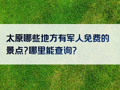 太原哪些地方有军人免费的景点？哪里能查询？