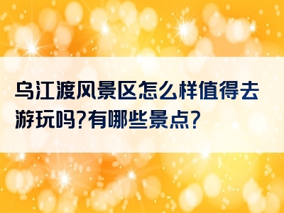 乌江渡风景区怎么样值得去游玩吗？有哪些景点？