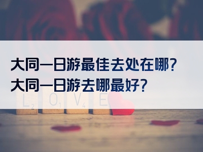 大同一日游最佳去处在哪？大同一日游去哪最好？