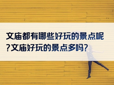 文庙都有哪些好玩的景点呢？文庙好玩的景点多吗？