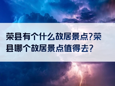 荣县有个什么故居景点？荣县哪个故居景点值得去？