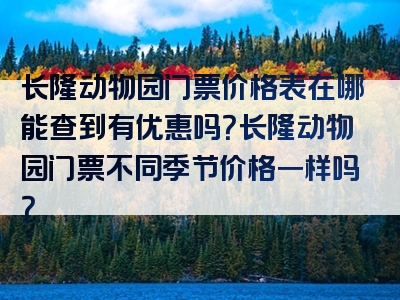 长隆动物园门票价格表在哪能查到有优惠吗？长隆动物园门票不同季节价格一样吗？