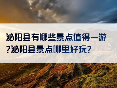 泌阳县有哪些景点值得一游？泌阳县景点哪里好玩？