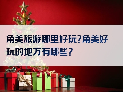 角美旅游哪里好玩？角美好玩的地方有哪些？
