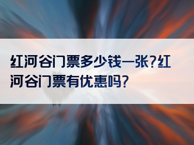 红河谷门票多少钱一张？红河谷门票有优惠吗？