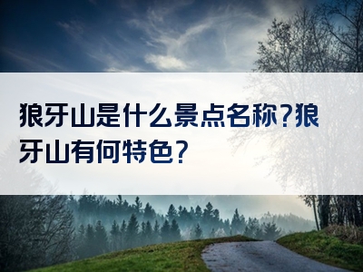 狼牙山是什么景点名称？狼牙山有何特色？