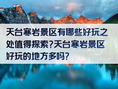 天台寒岩景区有哪些好玩之处值得探索？天台寒岩景区好玩的地方多吗？