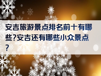 安吉旅游景点排名前十有哪些？安吉还有哪些小众景点？