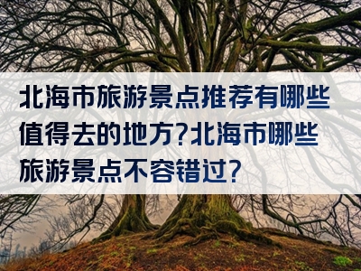 北海市旅游景点推荐有哪些值得去的地方？北海市哪些旅游景点不容错过？