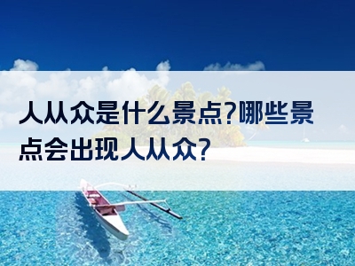 人从众是什么景点？哪些景点会出现人从众？
