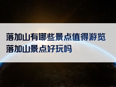 落加山有哪些景点值得游览落加山景点好玩吗