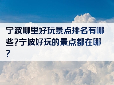 宁波哪里好玩景点排名有哪些？宁波好玩的景点都在哪？