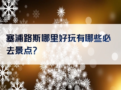 塞浦路斯哪里好玩有哪些必去景点？