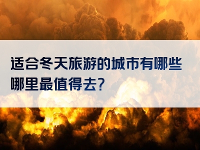 适合冬天旅游的城市有哪些哪里最值得去？