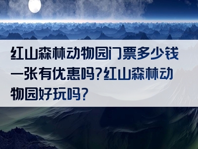 红山森林动物园门票多少钱一张有优惠吗？红山森林动物园好玩吗？
