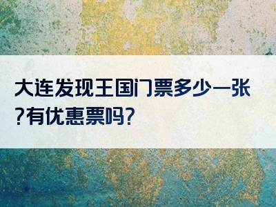 大连发现王国门票多少一张？有优惠票吗？