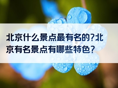 北京什么景点最有名的？北京有名景点有哪些特色？