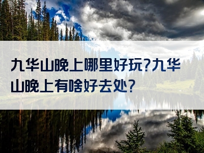 九华山晚上哪里好玩？九华山晚上有啥好去处？