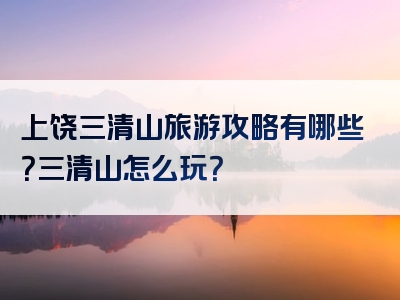 上饶三清山旅游攻略有哪些？三清山怎么玩？