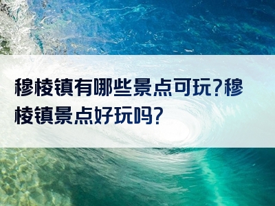 穆棱镇有哪些景点可玩？穆棱镇景点好玩吗？