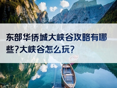 东部华侨城大峡谷攻略有哪些？大峡谷怎么玩？