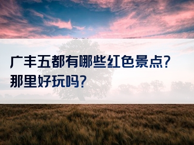 广丰五都有哪些红色景点？那里好玩吗？