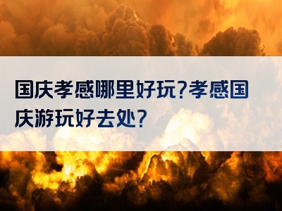 国庆孝感哪里好玩？孝感国庆游玩好去处？
