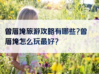 曾厝埯旅游攻略有哪些？曾厝埯怎么玩最好？