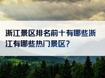 浙江景区排名前十有哪些浙江有哪些热门景区？