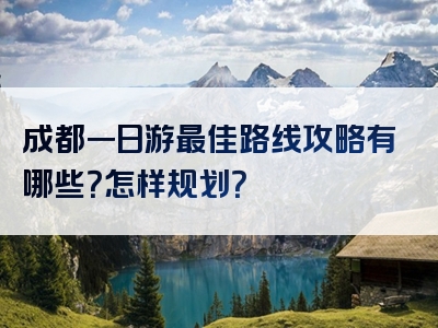 成都一日游最佳路线攻略有哪些？怎样规划？