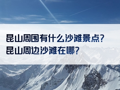昆山周围有什么沙滩景点？昆山周边沙滩在哪？