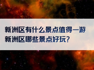 新洲区有什么景点值得一游新洲区哪些景点好玩？