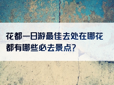 花都一日游最佳去处在哪花都有哪些必去景点？