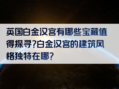 英国白金汉宫有哪些宝藏值得探寻？白金汉宫的建筑风格独特在哪？