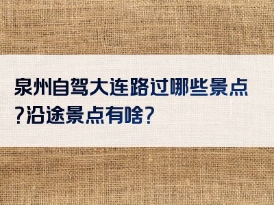 泉州自驾大连路过哪些景点？沿途景点有啥？
