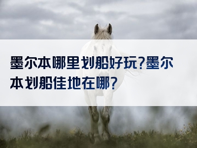 墨尔本哪里划船好玩？墨尔本划船佳地在哪？