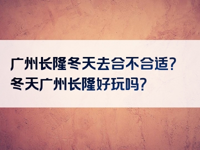 广州长隆冬天去合不合适？冬天广州长隆好玩吗？