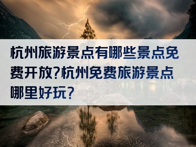 杭州旅游景点有哪些景点免费开放？杭州免费旅游景点哪里好玩？