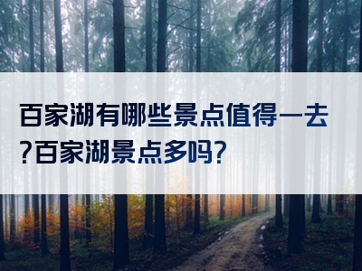 百家湖有哪些景点值得一去？百家湖景点多吗？