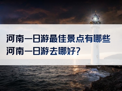 河南一日游最佳景点有哪些河南一日游去哪好？
