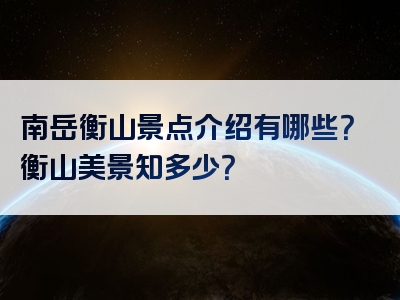 南岳衡山景点介绍有哪些？衡山美景知多少？