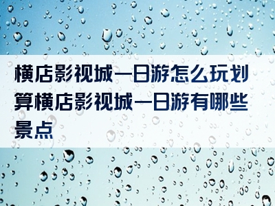 横店影视城一日游怎么玩划算横店影视城一日游有哪些景点
