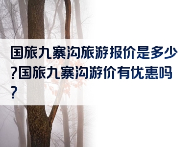 国旅九寨沟旅游报价是多少？国旅九寨沟游价有优惠吗？
