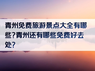 青州免费旅游景点大全有哪些？青州还有哪些免费好去处？