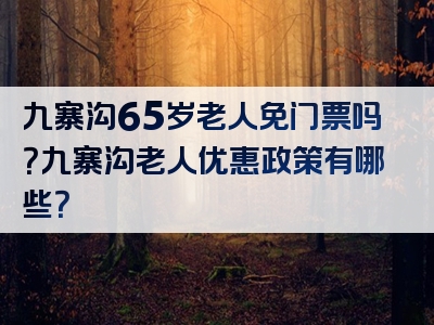 九寨沟65岁老人免门票吗？九寨沟老人优惠政策有哪些？