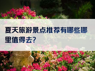 夏天旅游景点推荐有哪些哪里值得去？