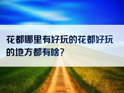 花都哪里有好玩的花都好玩的地方都有啥？